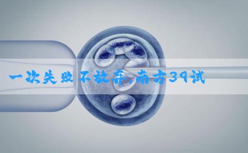 一次失败不放弃，南方39试管婴儿迎来喜讯