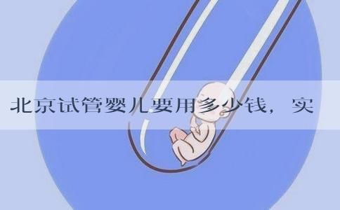北京试管婴儿要用多少钱，实际花销不高！