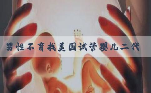 男性不育找美国试管婴儿二代！