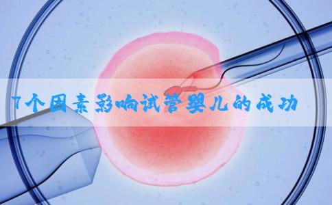 7个因素影响试管婴儿的成功，如何提高试管成功率？