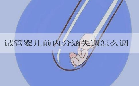 试管婴儿前内分泌失调怎么调理？