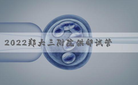 2022郑大三附院供卵试管过程解读，匹配卵源真得有耐心