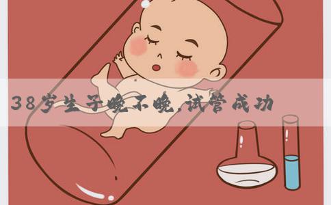 38岁生子晚不晚，试管成功率还高吗
