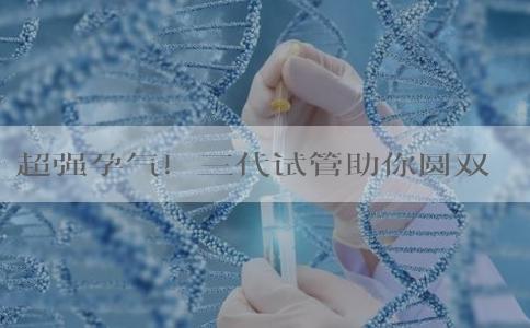 超强孕气！三代试管助你圆双胞胎儿子梦