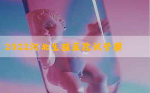 2022河北生殖医院试管婴儿成功率一览，附试管医生推荐
