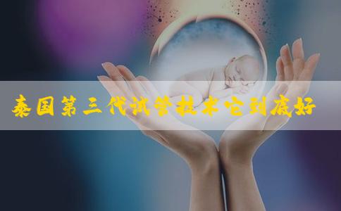 泰国第三代试管技术它到底好在哪里?