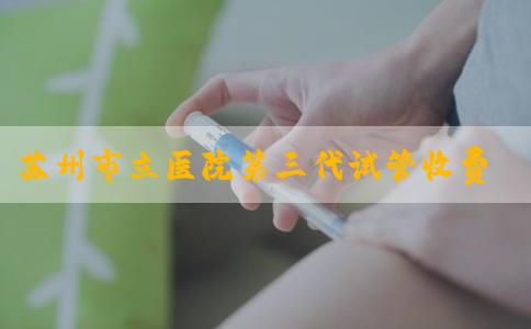 苏州市立医院第三代试管收费表