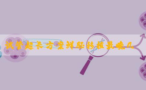 试管超长方案鲜胚移植最晚几天着床？