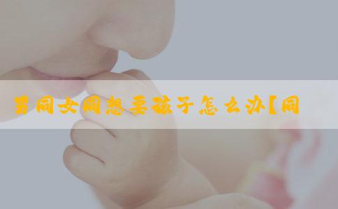 男同女同想要孩子怎么办？同性恋做试管婴儿所需多少费用呢？