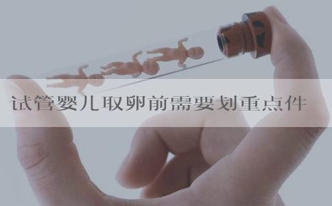 试管婴儿取卵前需要划重点件事，件件都重要！