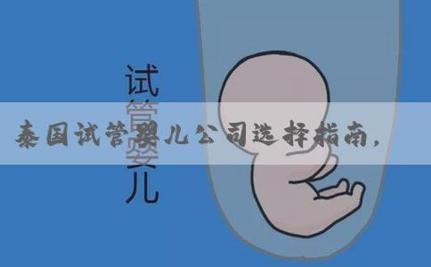 泰国试管婴儿公司选择指南，这样选才是硬道理