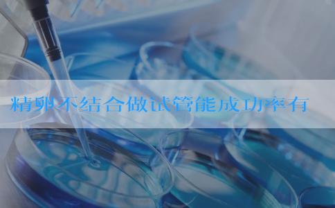 精卵不结合做试管能成功率有多少呢？