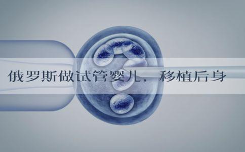 俄罗斯做试管婴儿，移植后身体不适如何处理？