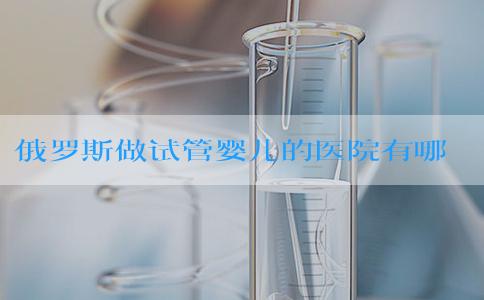 俄罗斯做试管婴儿的医院有哪些？