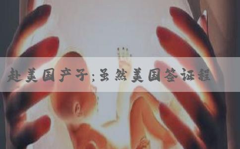 赴美国产子：虽然美国签证程序简化了，但是有前提条件
