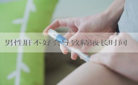 男性肝不好会导致精液长时间发黄吗？