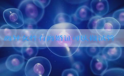 离异女性有离婚证可以做试管婴儿？生殖科医生这么说...