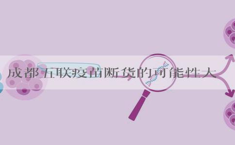 成都五联疫苗断货的可能性大吗？