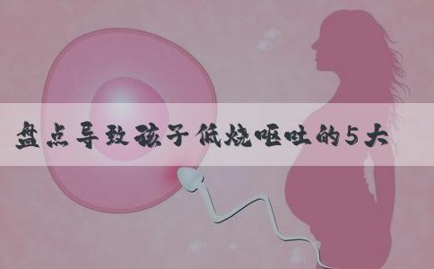盘点导致孩子低烧呕吐的5大原因，做好护理才能远离危害