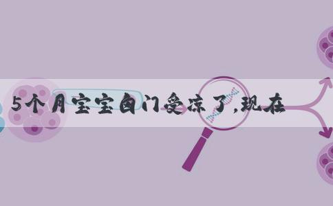5个月宝宝囟门受凉了，现在又鼻塞又打喷嚏该怎么办？