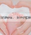 产妇喂奶胸疼，如何缓解请大家细听分说！