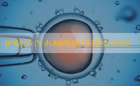 护肤品含水杨酸能渗透皮肤影响到胎儿吗？