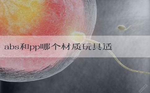 abs和pp哪个材质玩具适合宝宝？