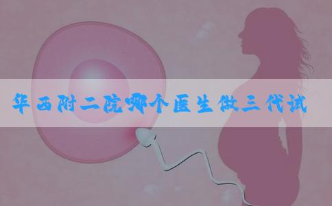 华西附二院哪个医生做三代试管成功率高？