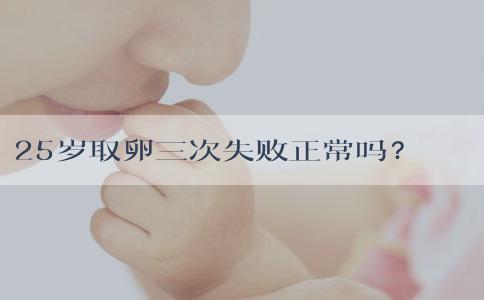 25岁取卵三次失败正常吗？