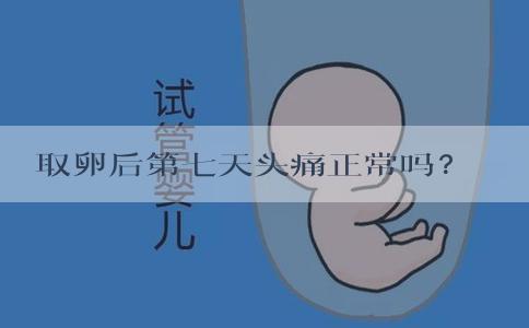 取卵后第七天头痛正常吗？