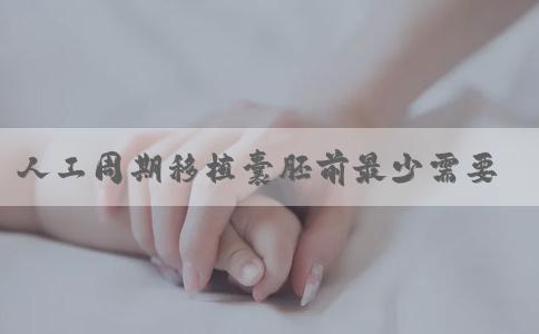 人工周期移植囊胚前最少需要去几次医院生殖科？
