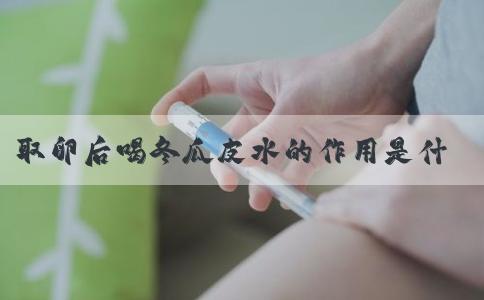 取卵后喝冬瓜皮水的作用是什么？