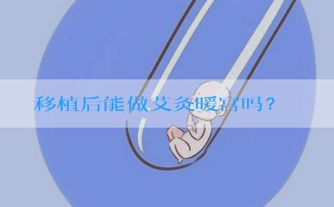 移植后能做艾灸暖宫吗？