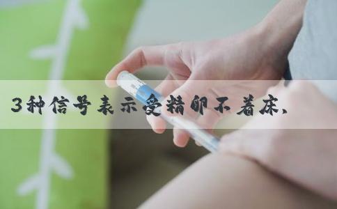3种信号表示受精卵不着床,医生:经期|精子表现明显