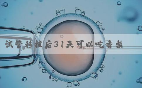 试管移植后31天可以吃香梨吗？有影响吗？