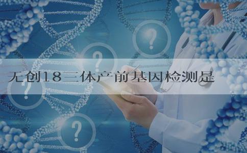 无创18三体产前基因检测是负数一定是儿子吗？