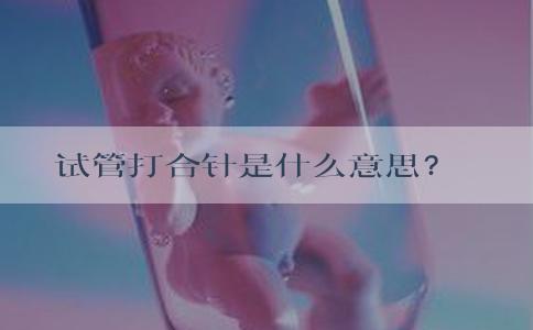 试管打合针是什么意思？