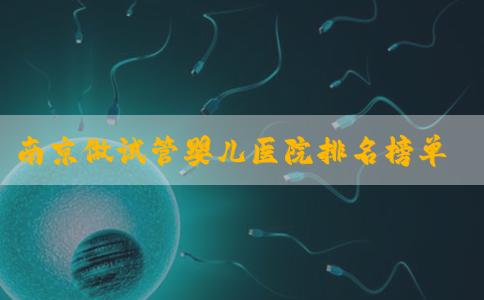 南京做试管婴儿医院排名榜单！南京做试管婴儿的医院！
