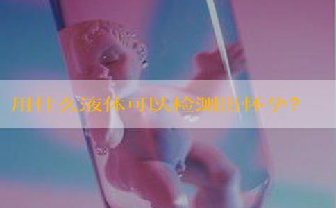 用什么液体可以检测出怀孕？
