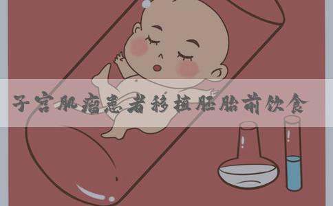 子宫肌瘤患者移植胚胎前饮食禁忌参考，激素食物千万别碰