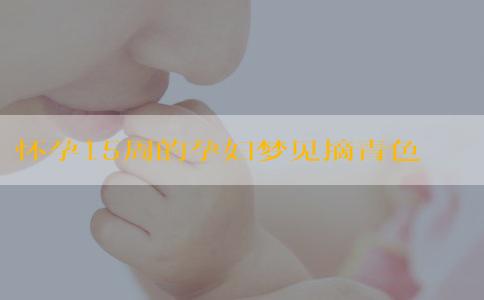 怀孕15周的孕妇梦见摘青色橘子和生男生女有关系吗？