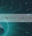 长春试管婴儿医生排行榜？长春哪家医院做试管婴儿的成功率高？