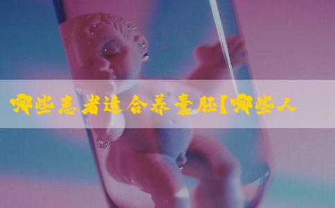 哪些患者适合养囊胚？哪些人适合移植囊胚？