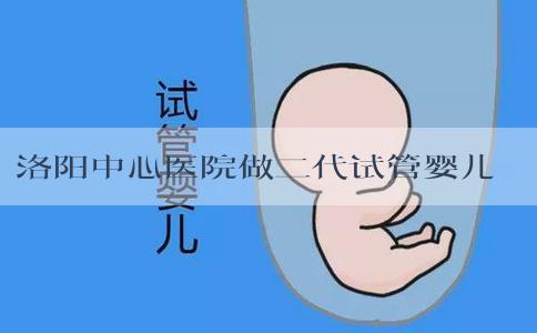 洛阳中心医院做二代试管婴儿的成功率怎么样？