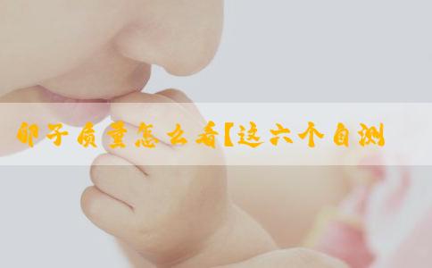 卵子质量怎么看？这六个自测方法要知道！