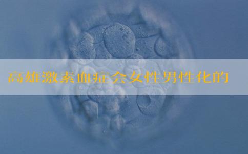 高雄激素血症会女性男性化的原因，需要怎么治疗