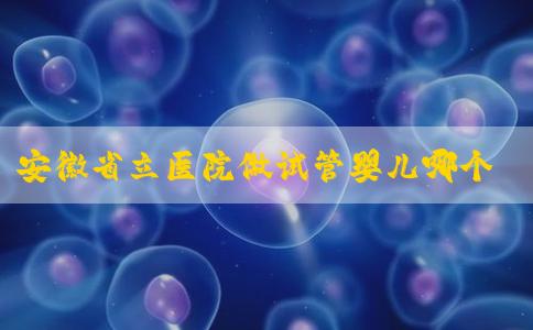 安徽省立医院做试管婴儿哪个医生成功率高？