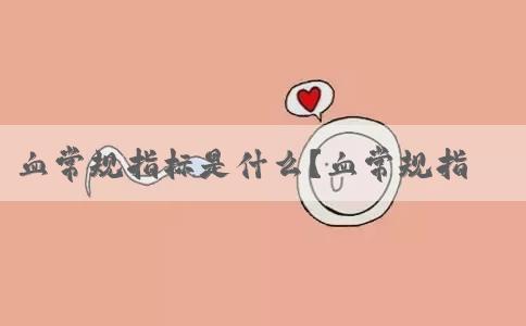 血常规指标是什么？血常规指标的作用有哪些？