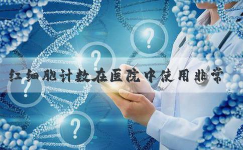 红细胞计数在医院中使用非常广泛 红细胞计数原理是什么？