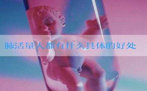 肺活量大都有什么具体的好处呢？